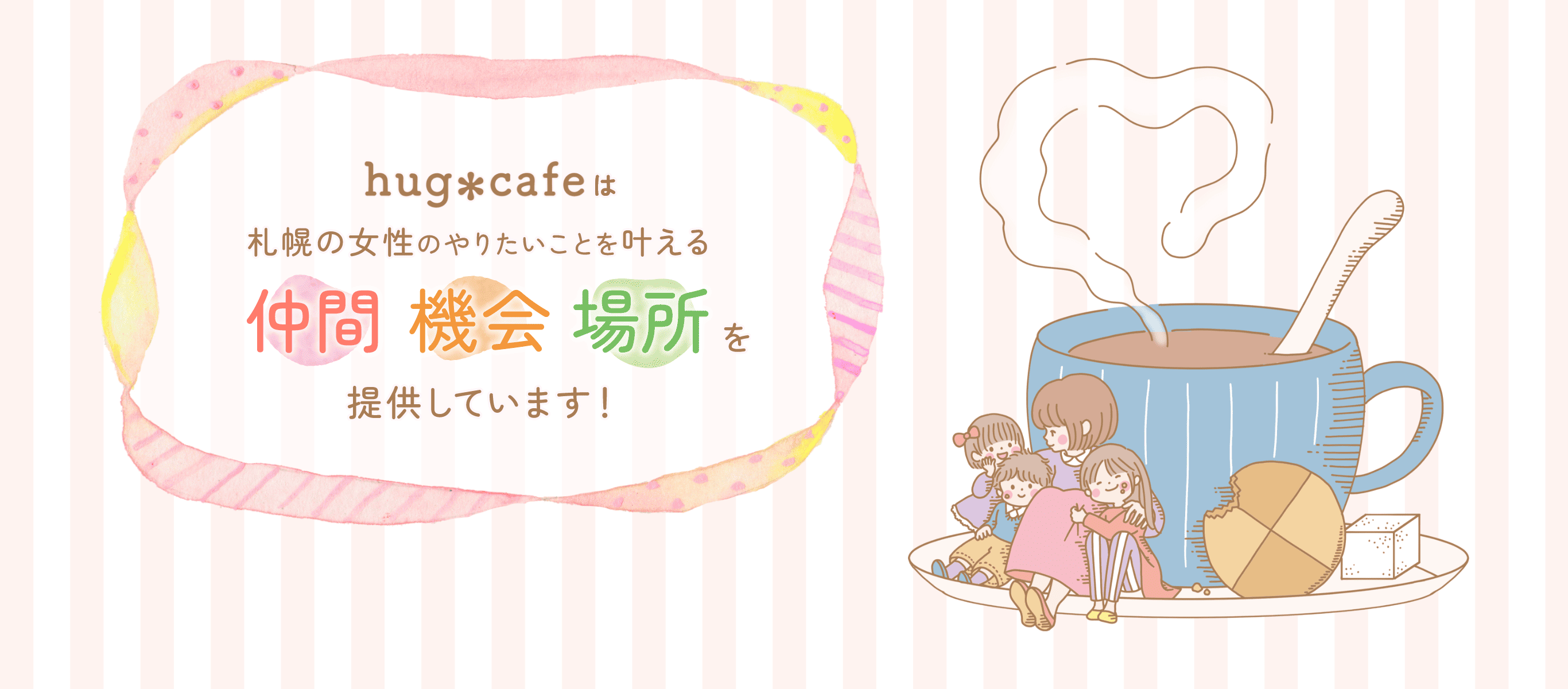 hug*cafeは札幌の女性のやりたいことを叶える「仲間」「機会」「場所」を提供しています。